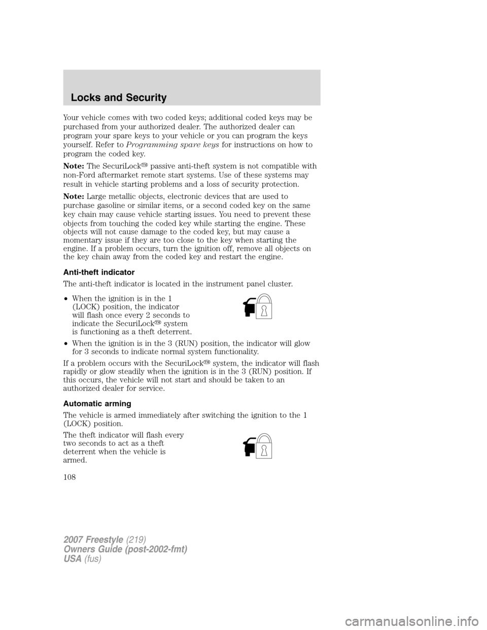 FORD FREESTYLE 2007 1.G Owners Manual Your vehicle comes with two coded keys; additional coded keys may be
purchased from your authorized dealer. The authorized dealer can
program your spare keys to your vehicle or you can program the key