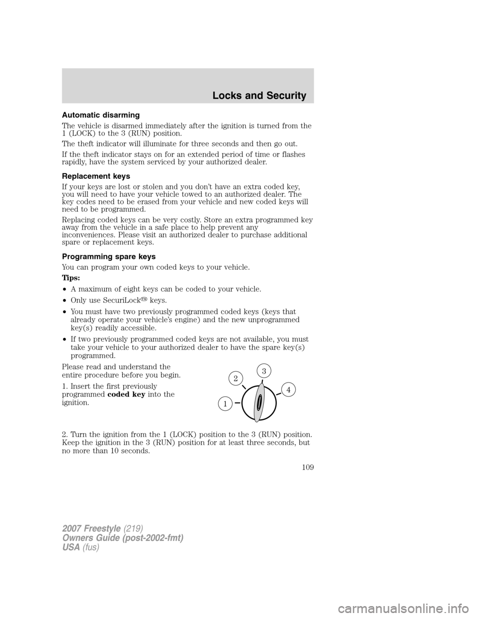 FORD FREESTYLE 2007 1.G Owners Manual Automatic disarming
The vehicle is disarmed immediately after the ignition is turned from the
1 (LOCK) to the 3 (RUN) position.
The theft indicator will illuminate for three seconds and then go out.
I