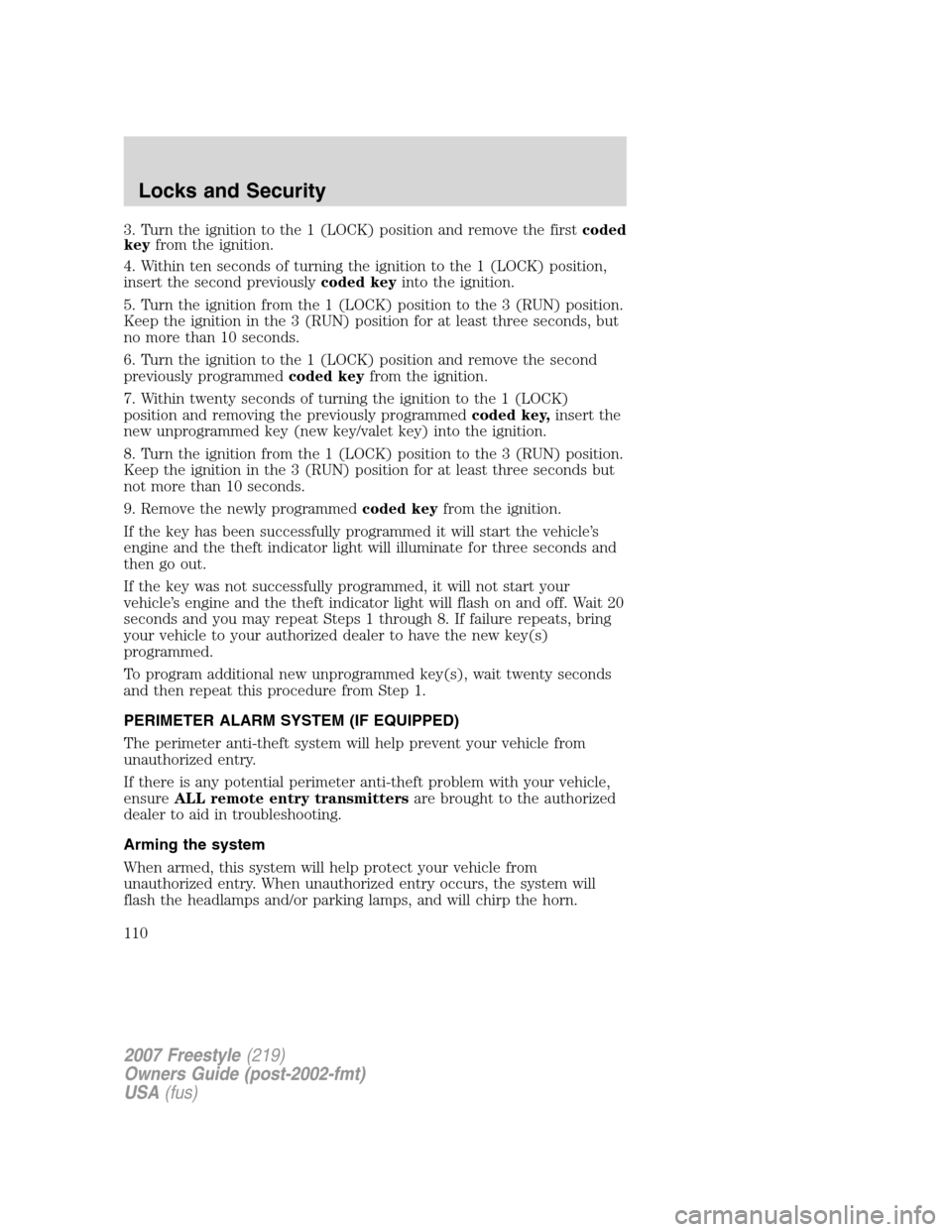 FORD FREESTYLE 2007 1.G Owners Manual 3. Turn the ignition to the 1 (LOCK) position and remove the firstcoded
keyfrom the ignition.
4. Within ten seconds of turning the ignition to the 1 (LOCK) position,
insert the second previouslycoded 