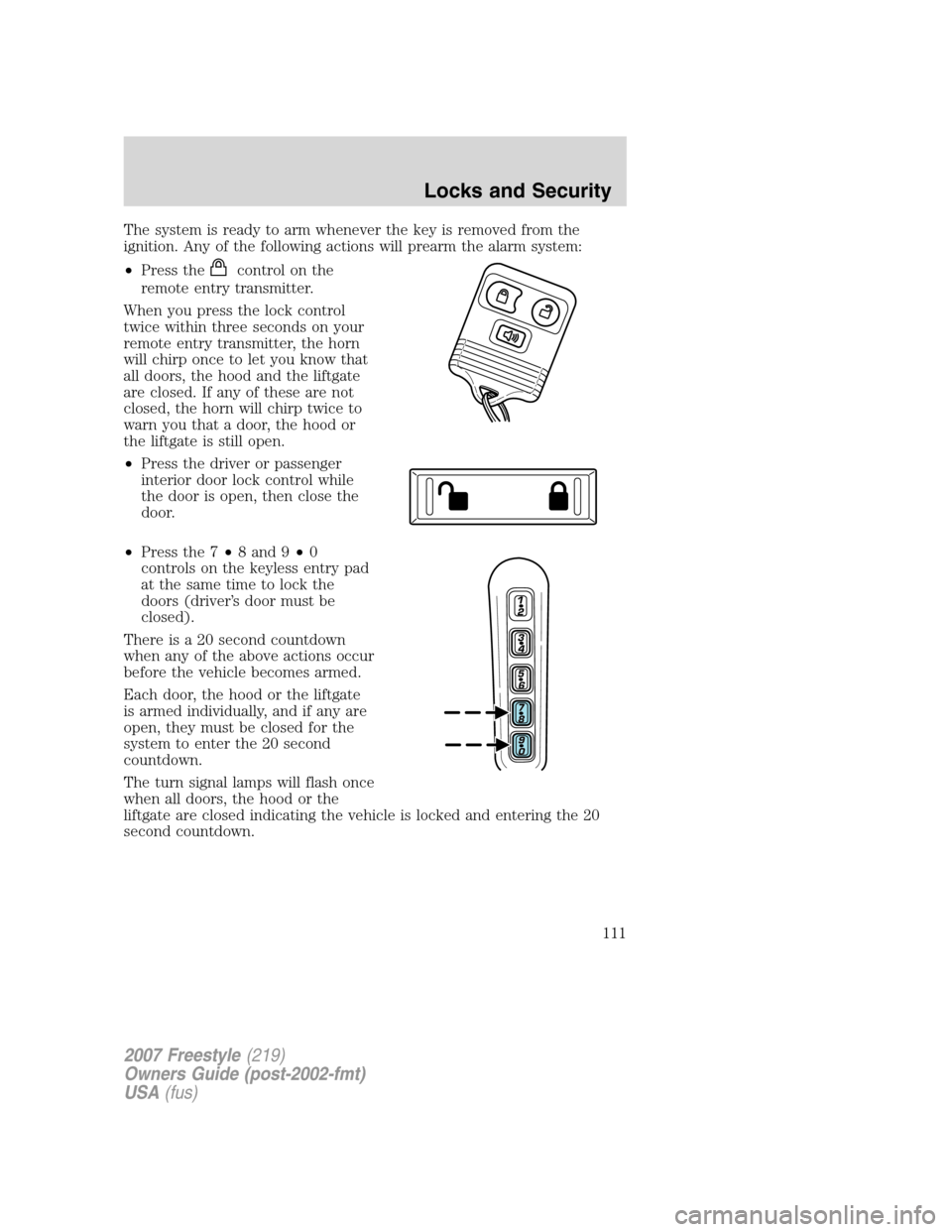 FORD FREESTYLE 2007 1.G Owners Manual The system is ready to arm whenever the key is removed from the
ignition. Any of the following actions will prearm the alarm system:
•Press the
control on the
remote entry transmitter.
When you pres FORD FREESTYLE 2007 1.G Owners Manual The system is ready to arm whenever the key is removed from the
ignition. Any of the following actions will prearm the alarm system:
•Press the
control on the
remote entry transmitter.
When you pres