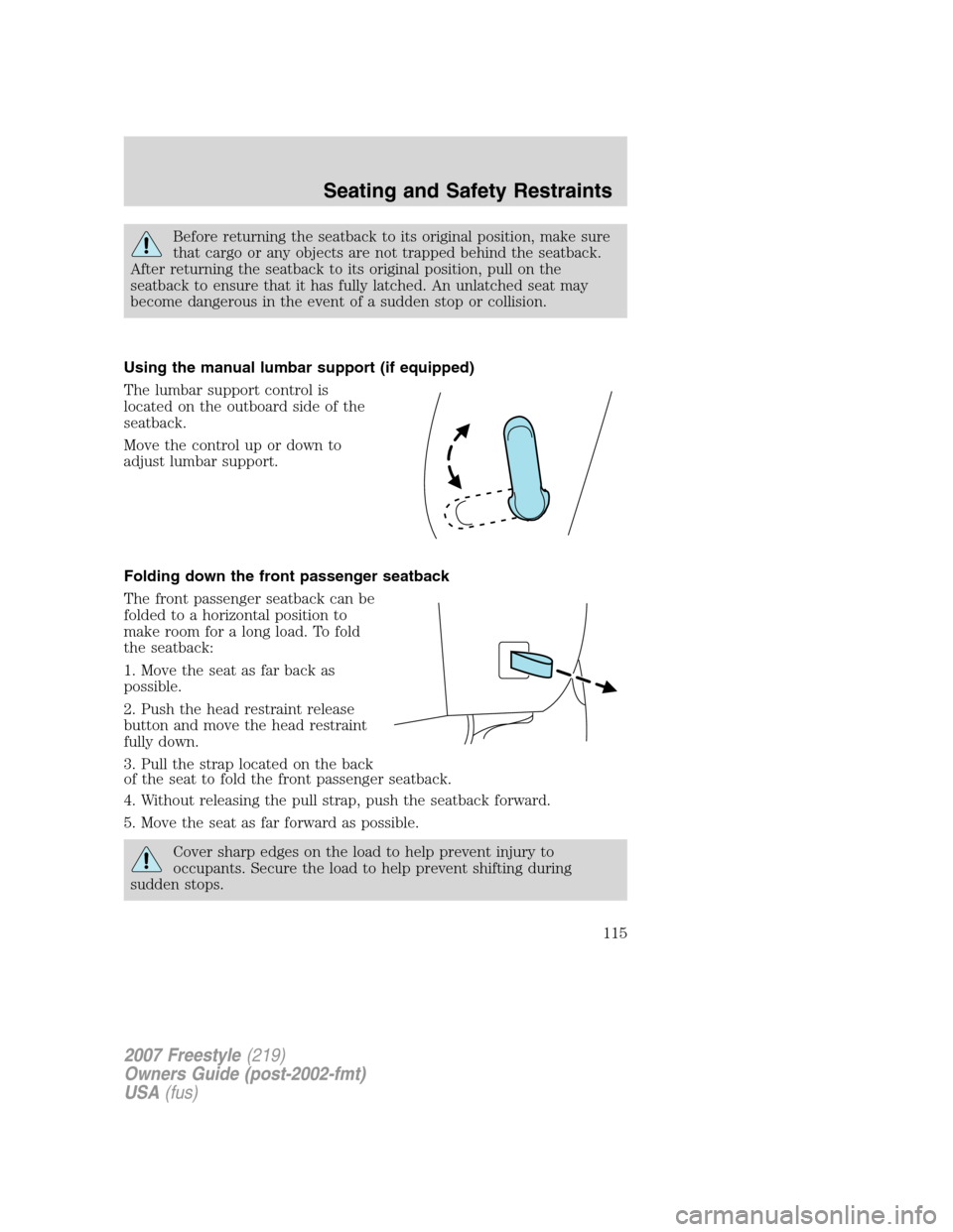 FORD FREESTYLE 2007 1.G Owners Manual Before returning the seatback to its original position, make sure
that cargo or any objects are not trapped behind the seatback.
After returning the seatback to its original position, pull on the
seat FORD FREESTYLE 2007 1.G Owners Manual Before returning the seatback to its original position, make sure
that cargo or any objects are not trapped behind the seatback.
After returning the seatback to its original position, pull on the
seat