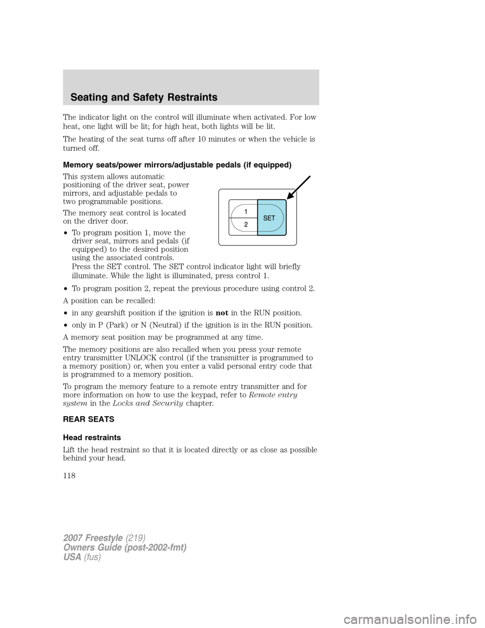 FORD FREESTYLE 2007 1.G Owners Manual The indicator light on the control will illuminate when activated. For low
heat, one light will be lit; for high heat, both lights will be lit.
The heating of the seat turns off after 10 minutes or wh FORD FREESTYLE 2007 1.G Owners Manual The indicator light on the control will illuminate when activated. For low
heat, one light will be lit; for high heat, both lights will be lit.
The heating of the seat turns off after 10 minutes or wh