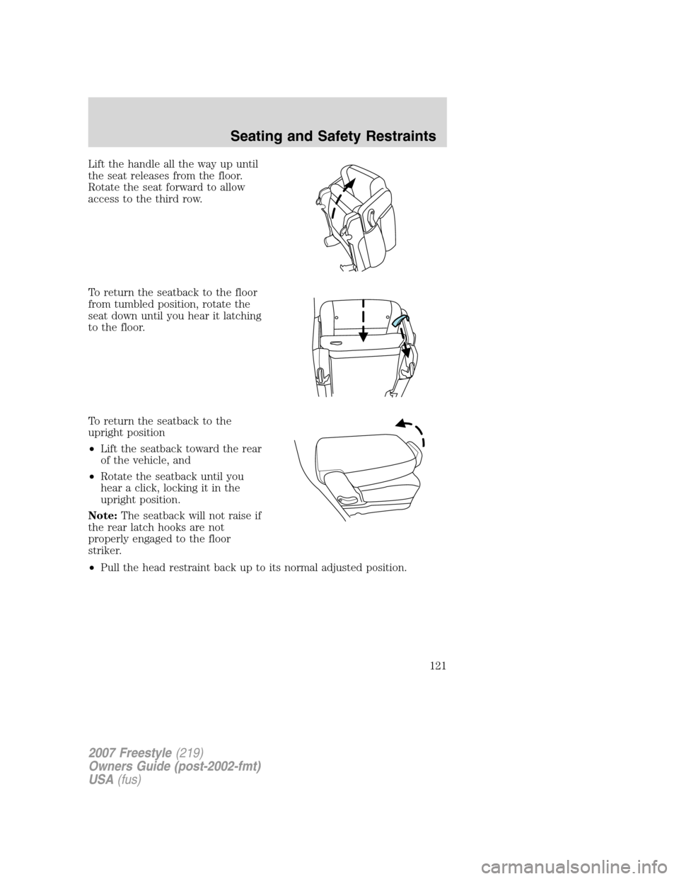 FORD FREESTYLE 2007 1.G Owners Manual Lift the handle all the way up until
the seat releases from the floor.
Rotate the seat forward to allow
access to the third row.
To return the seatback to the floor
from tumbled position, rotate the
s