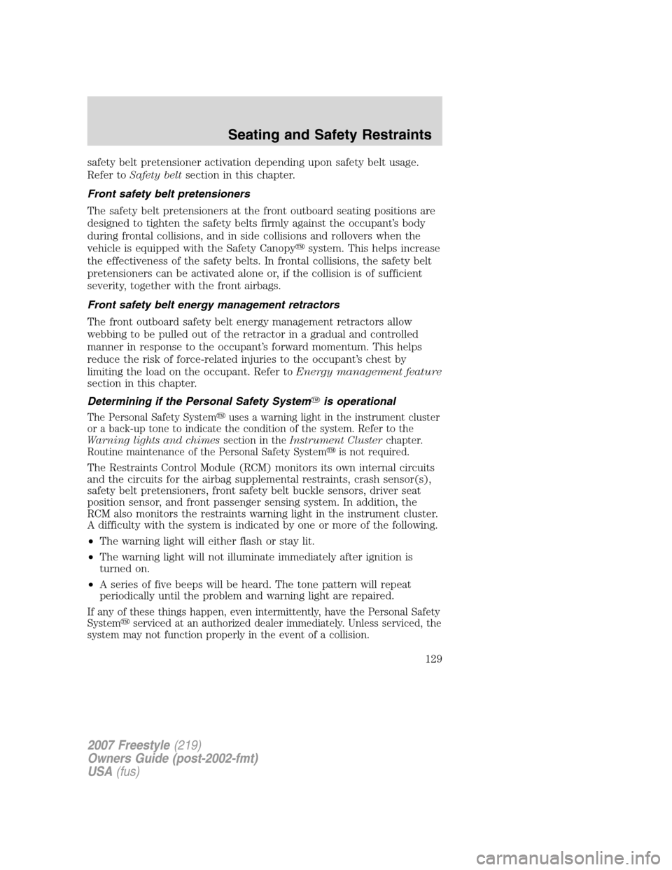 FORD FREESTYLE 2007 1.G Owners Manual safety belt pretensioner activation depending upon safety belt usage.
Refer toSafety beltsection in this chapter.
Front safety belt pretensioners
The safety belt pretensioners at the front outboard se