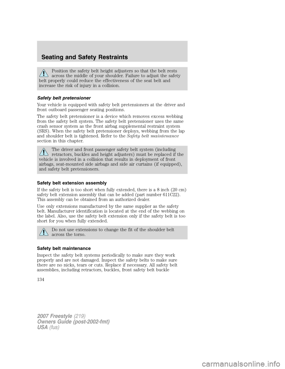 FORD FREESTYLE 2007 1.G Owners Manual Position the safety belt height adjusters so that the belt rests
across the middle of your shoulder. Failure to adjust the safety
belt properly could reduce the effectiveness of the seat belt and
incr