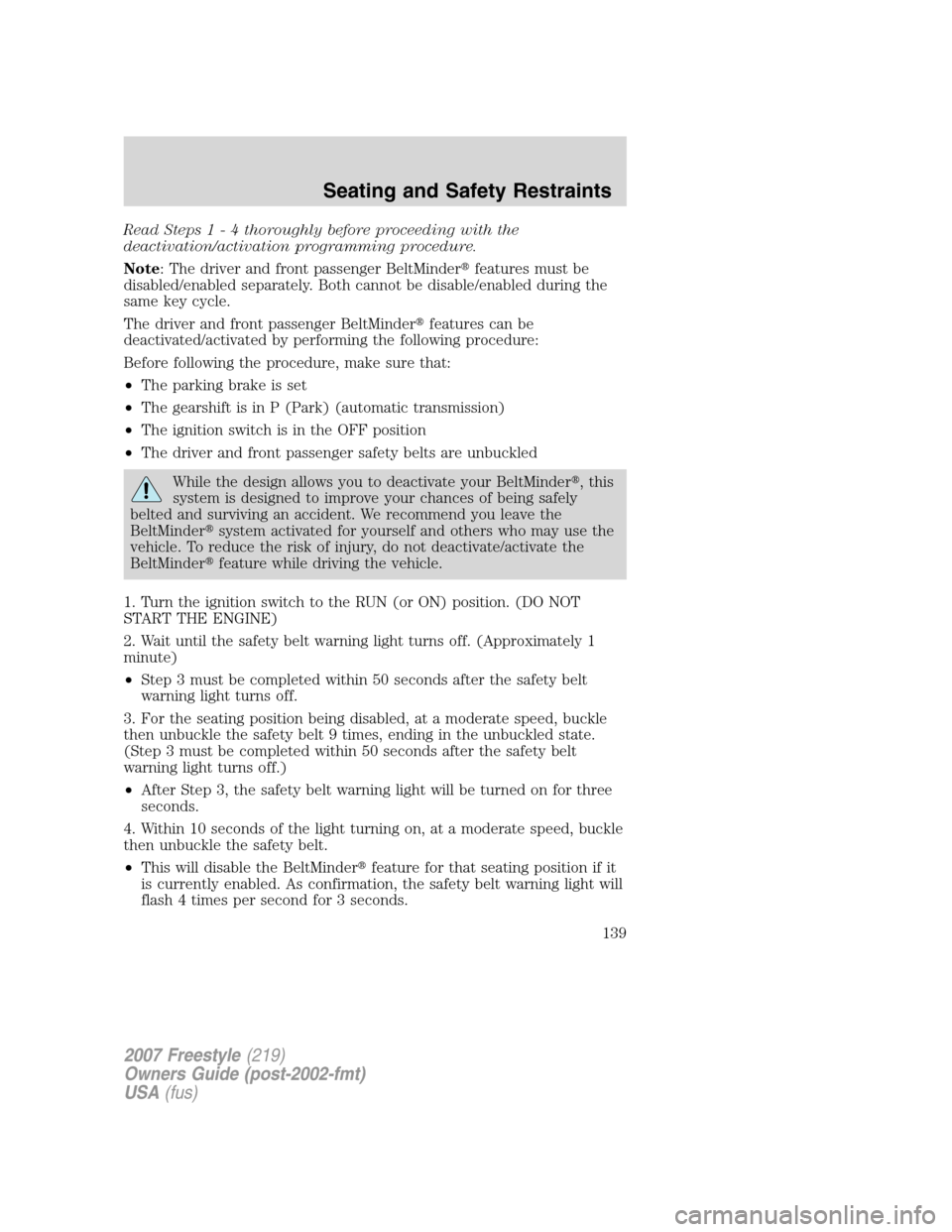 FORD FREESTYLE 2007 1.G Owners Manual Read Steps1-4thoroughly before proceeding with the
deactivation/activation programming procedure.
Note: The driver and front passenger BeltMinderfeatures must be
disabled/enabled separately. Both can