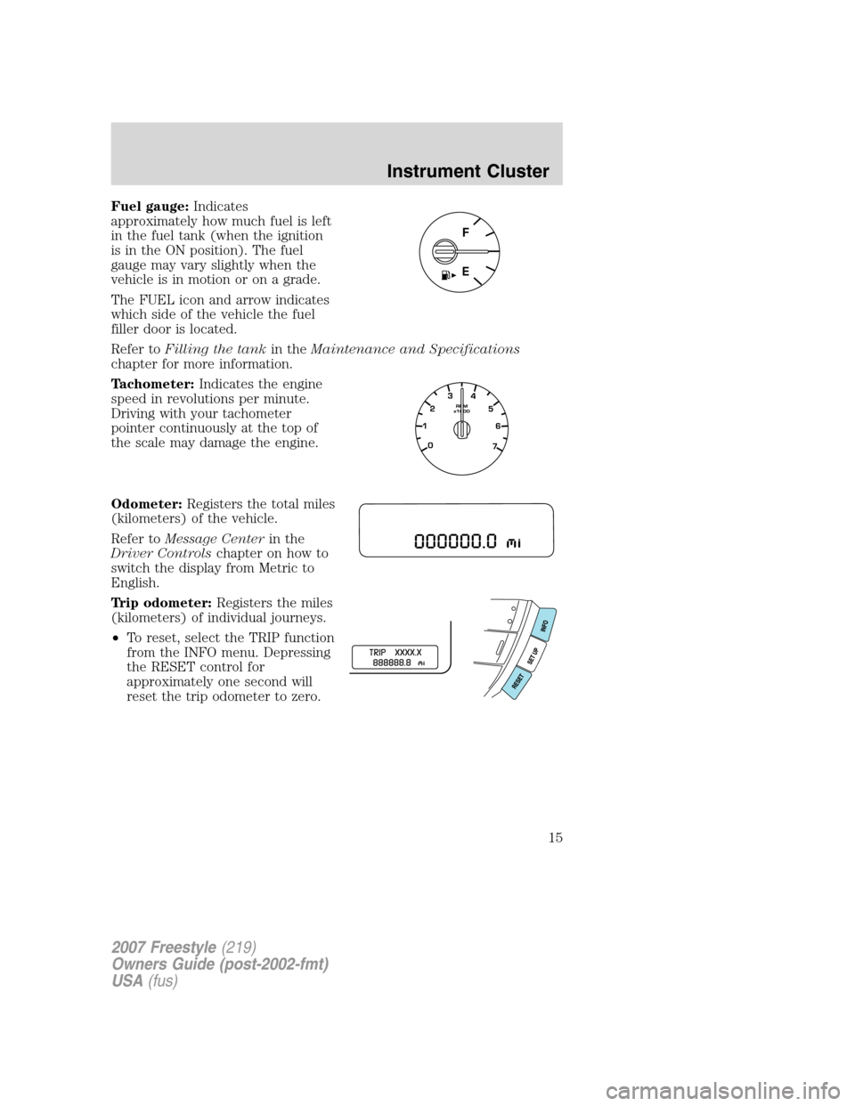 FORD FREESTYLE 2007 1.G User Guide Fuel gauge:Indicates
approximately how much fuel is left
in the fuel tank (when the ignition
is in the ON position). The fuel
gauge may vary slightly when the
vehicle is in motion or on a grade.
The F