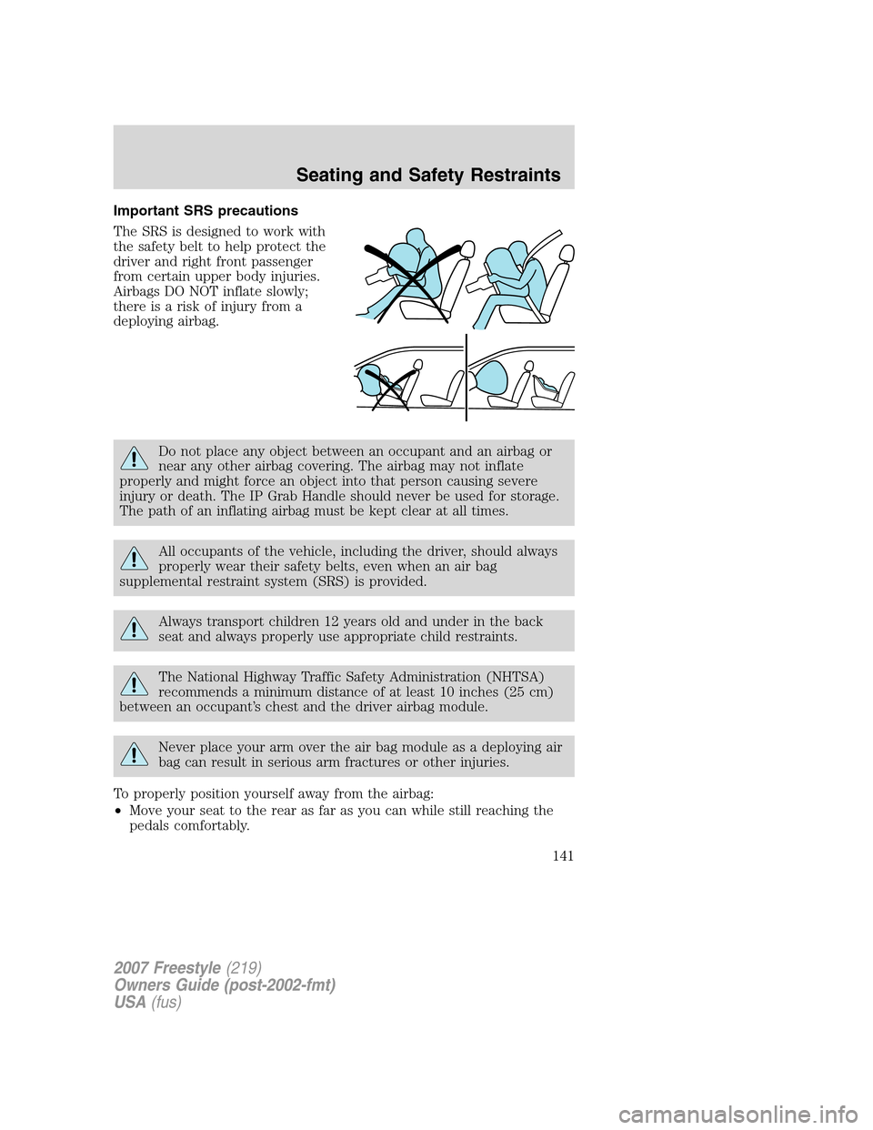 FORD FREESTYLE 2007 1.G Owners Manual Important SRS precautions
The SRS is designed to work with
the safety belt to help protect the
driver and right front passenger
from certain upper body injuries.
Airbags DO NOT inflate slowly;
there i FORD FREESTYLE 2007 1.G Owners Manual Important SRS precautions
The SRS is designed to work with
the safety belt to help protect the
driver and right front passenger
from certain upper body injuries.
Airbags DO NOT inflate slowly;
there i