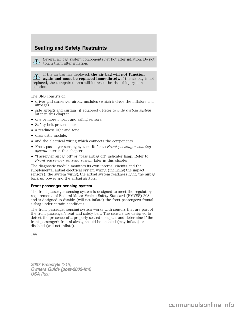 FORD FREESTYLE 2007 1.G Owners Manual Several air bag system components get hot after inflation. Do not
touch them after inflation.
If the air bag has deployed,the air bag will not function
again and must be replaced immediately.If the ai