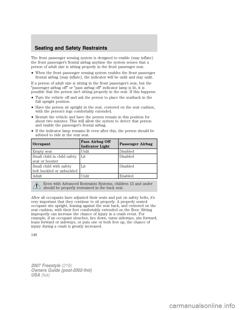 FORD FREESTYLE 2007 1.G Owners Manual The front passenger sensing system is designed to enable (may inflate)
the front passenger’s frontal airbag anytime the system senses that a
person of adult size is sitting properly in the front pas FORD FREESTYLE 2007 1.G Owners Manual The front passenger sensing system is designed to enable (may inflate)
the front passenger’s frontal airbag anytime the system senses that a
person of adult size is sitting properly in the front pas