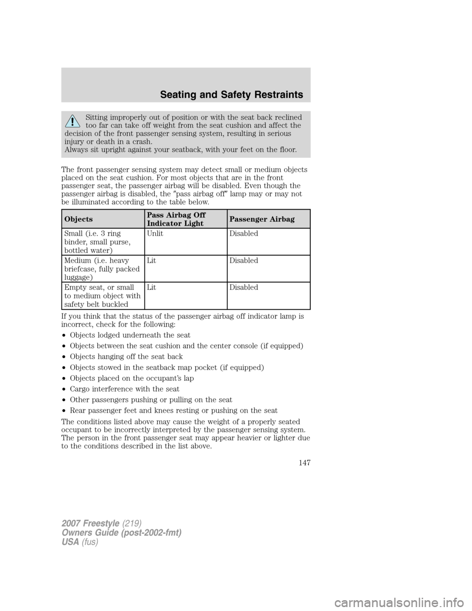 FORD FREESTYLE 2007 1.G Owners Manual Sitting improperly out of position or with the seat back reclined
too far can take off weight from the seat cushion and affect the
decision of the front passenger sensing system, resulting in serious
FORD FREESTYLE 2007 1.G Owners Manual Sitting improperly out of position or with the seat back reclined
too far can take off weight from the seat cushion and affect the
decision of the front passenger sensing system, resulting in serious