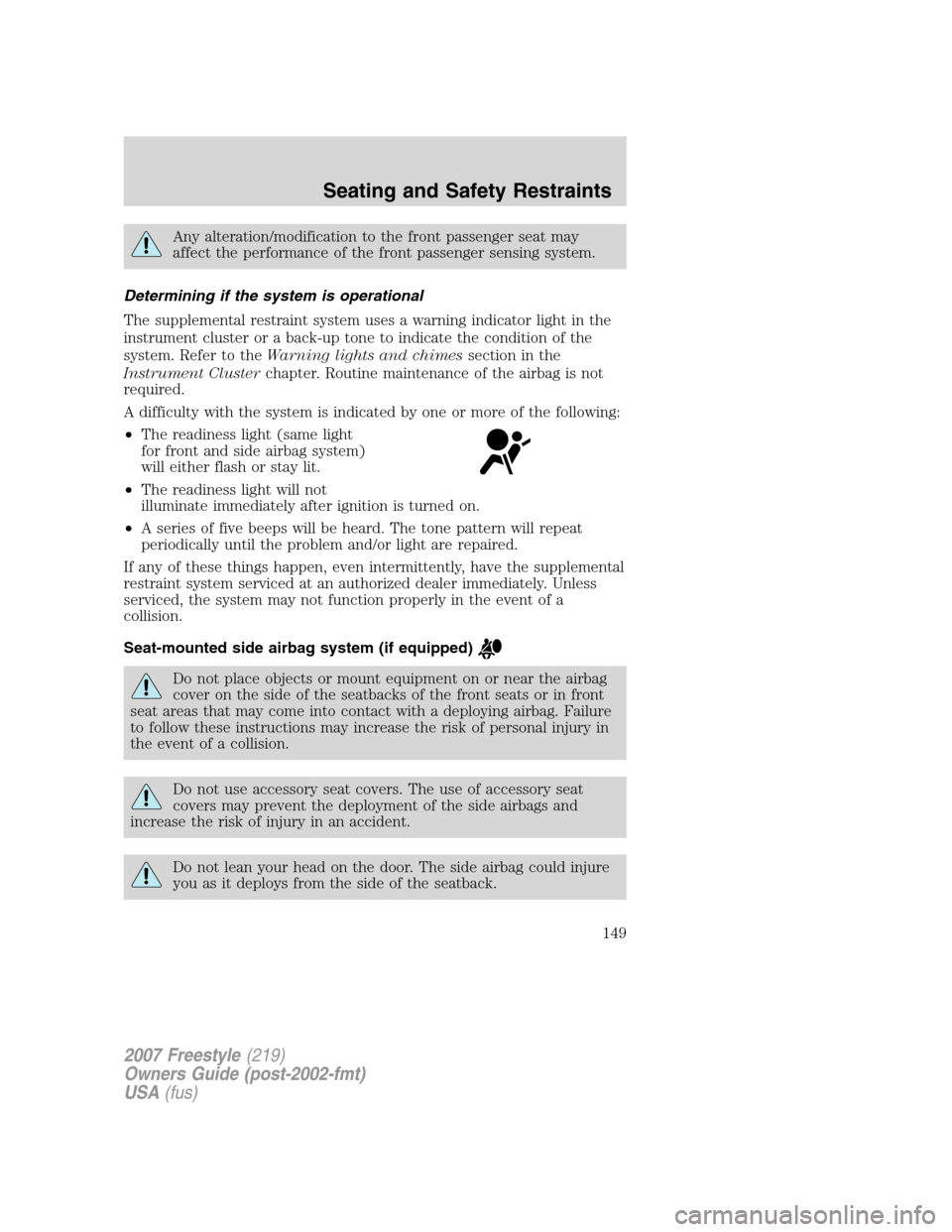 FORD FREESTYLE 2007 1.G Owners Manual Any alteration/modification to the front passenger seat may
affect the performance of the front passenger sensing system.
Determining if the system is operational
The supplemental restraint system use FORD FREESTYLE 2007 1.G Owners Manual Any alteration/modification to the front passenger seat may
affect the performance of the front passenger sensing system.
Determining if the system is operational
The supplemental restraint system use