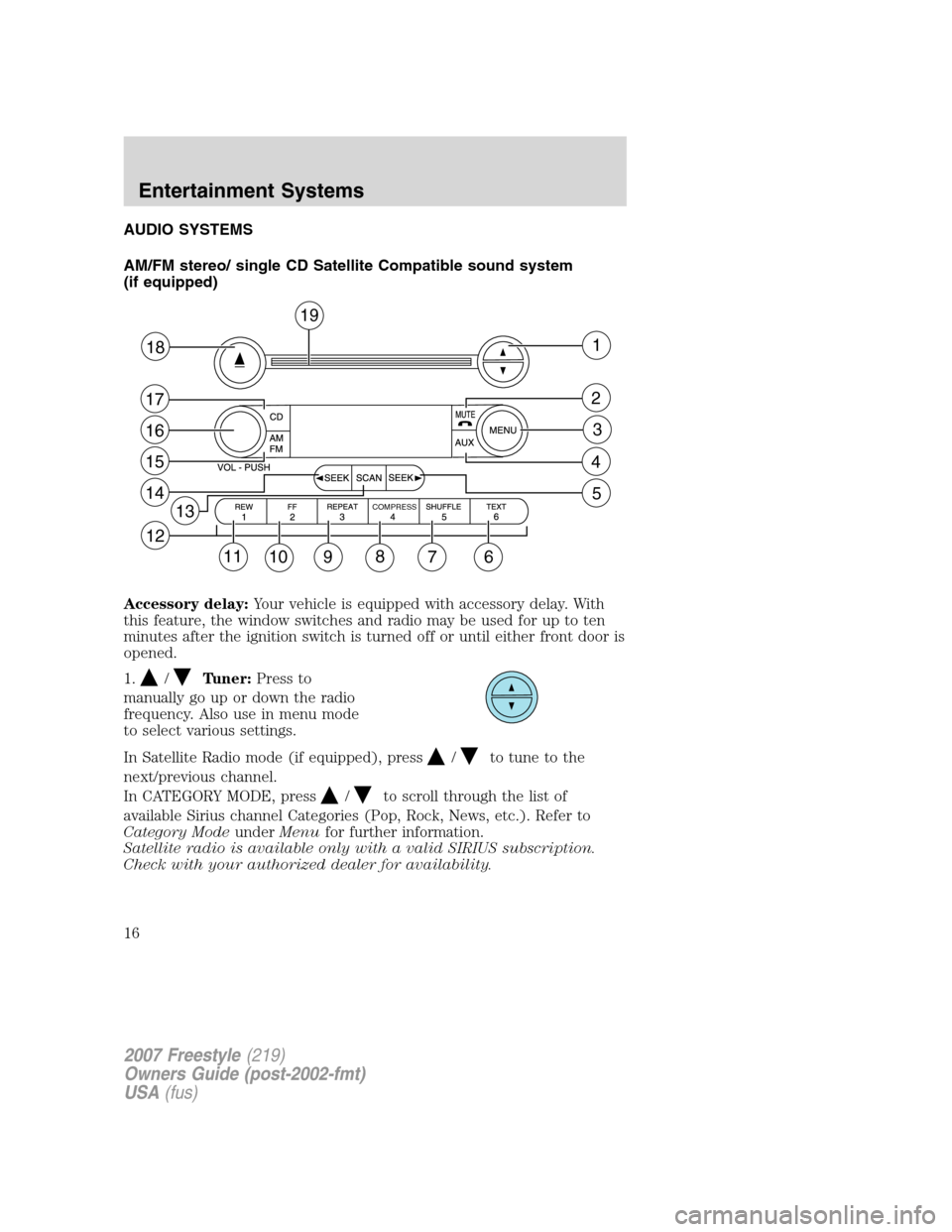 FORD FREESTYLE 2007 1.G User Guide AUDIO SYSTEMS
AM/FM stereo/ single CD Satellite Compatible sound system
(if equipped)
Accessory delay:Your vehicle is equipped with accessory delay. With
this feature, the window switches and radio ma