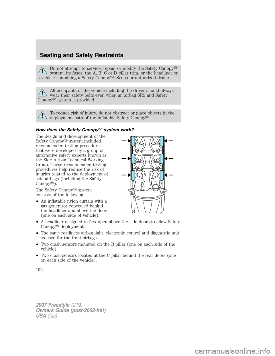 FORD FREESTYLE 2007 1.G Owners Manual Do not attempt to service, repair, or modify the Safety Canopy
system, its fuses, the A, B, C or D pillar trim, or the headliner on
a vehicle containing a Safety Canopy. See your authorized dealer.
