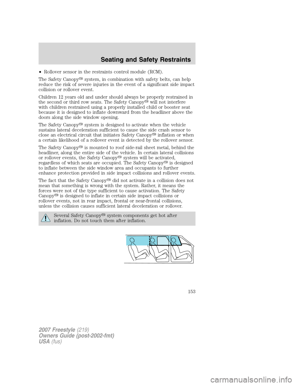 FORD FREESTYLE 2007 1.G Owners Manual •Rollover sensor in the restraints control module (RCM).
The Safety Canopysystem, in combination with safety belts, can help
reduce the risk of severe injuries in the event of a significant side im