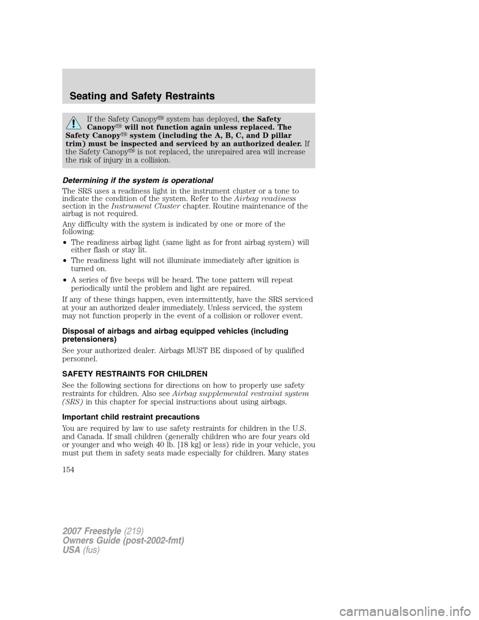 FORD FREESTYLE 2007 1.G Owners Manual If the Safety Canopysystem has deployed,the Safety
Canopywill not function again unless replaced. The
Safety Canopysystem (including the A, B, C, and D pillar
trim) must be inspected and serviced b
