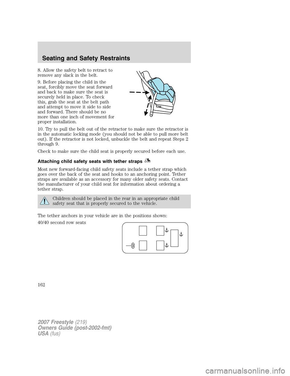 FORD FREESTYLE 2007 1.G Owners Manual 8. Allow the safety belt to retract to
remove any slack in the belt.
9. Before placing the child in the
seat, forcibly move the seat forward
and back to make sure the seat is
securely held in place. T