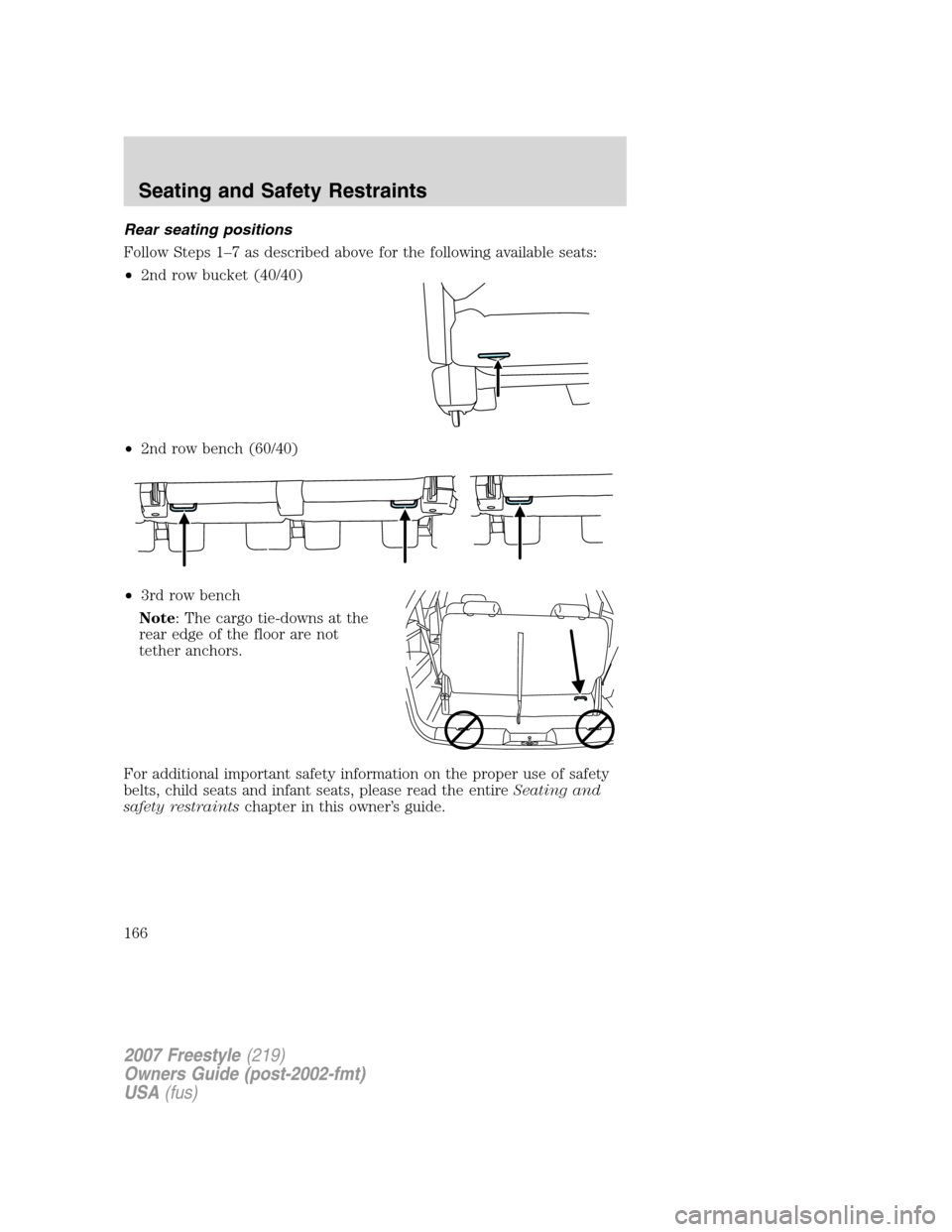 FORD FREESTYLE 2007 1.G Owners Manual Rear seating positions
Follow Steps 1–7 as described above for the following available seats:
•2nd row bucket (40/40)
•2nd row bench (60/40)
•3rd row bench
Note: The cargo tie-downs at the
rea