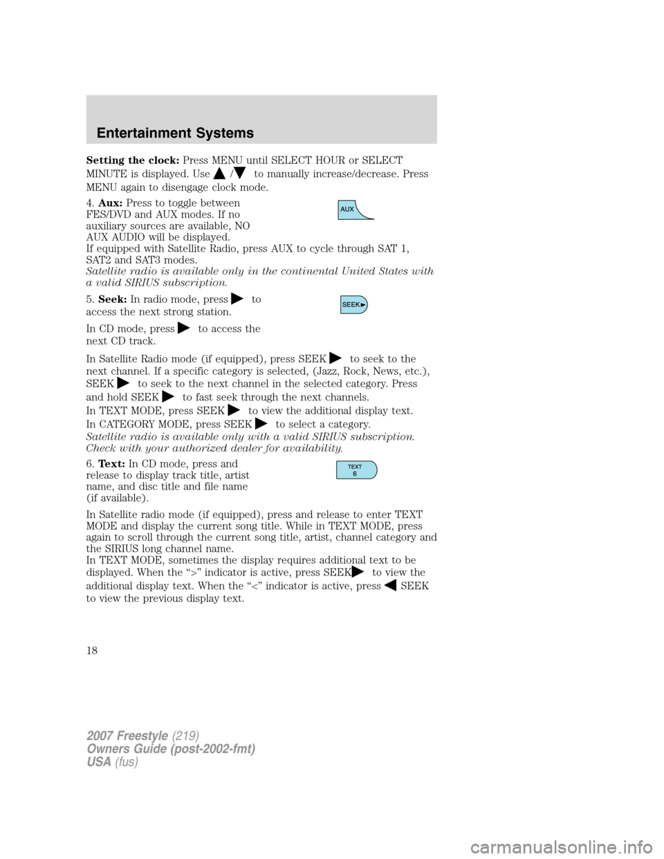 FORD FREESTYLE 2007 1.G User Guide Setting the clock:Press MENU until SELECT HOUR or SELECT
MINUTE is displayed. Use
/to manually increase/decrease. Press
MENU again to disengage clock mode.
4.Aux:Press to toggle between
FES/DVD and AU