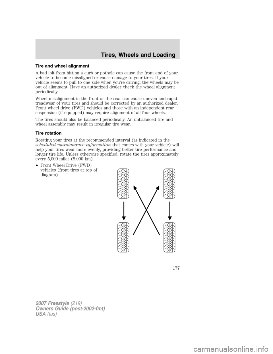 FORD FREESTYLE 2007 1.G Owners Manual Tire and wheel alignment
A bad jolt from hitting a curb or pothole can cause the front end of your
vehicle to become misaligned or cause damage to your tires. If your
vehicle seems to pull to one side