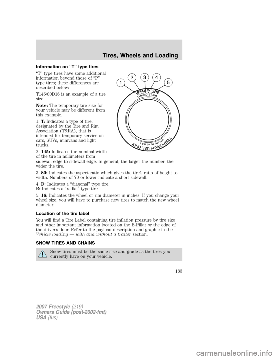 FORD FREESTYLE 2007 1.G Owners Manual Information on “T” type tires
“T” type tires have some additional
information beyond those of “P”
type tires; these differences are
described below:
T145/80D16 is an example of a tire
size FORD FREESTYLE 2007 1.G Owners Manual Information on “T” type tires
“T” type tires have some additional
information beyond those of “P”
type tires; these differences are
described below:
T145/80D16 is an example of a tire
size