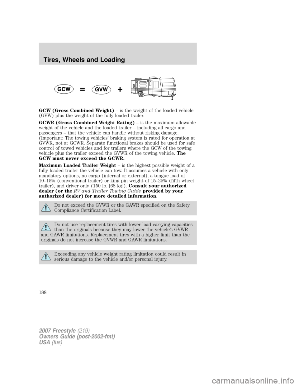 FORD FREESTYLE 2007 1.G Owners Manual GCW (Gross Combined Weight)– is the weight of the loaded vehicle
(GVW) plus the weight of the fully loaded trailer.
GCWR (Gross Combined Weight Rating)– is the maximum allowable
weight of the vehi FORD FREESTYLE 2007 1.G Owners Manual GCW (Gross Combined Weight)– is the weight of the loaded vehicle
(GVW) plus the weight of the fully loaded trailer.
GCWR (Gross Combined Weight Rating)– is the maximum allowable
weight of the vehi