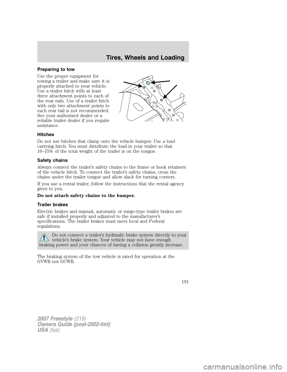 FORD FREESTYLE 2007 1.G Owners Manual Preparing to tow
Use the proper equipment for
towing a trailer and make sure it is
properly attached to your vehicle.
Use a trailer hitch with at least
three attachment points to each of
the rear rail