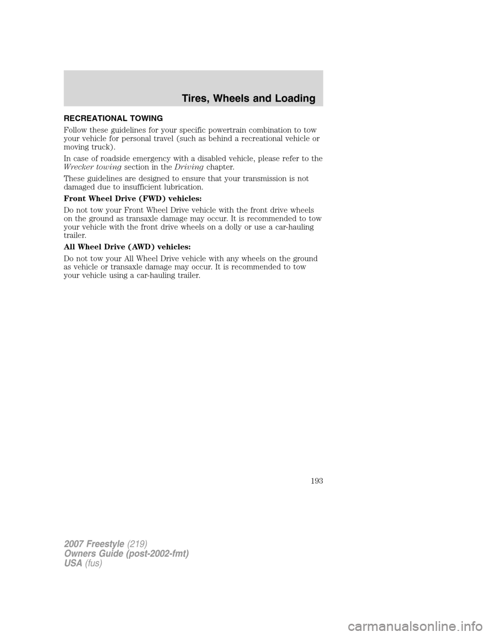 FORD FREESTYLE 2007 1.G Owners Manual RECREATIONAL TOWING
Follow these guidelines for your specific powertrain combination to tow
your vehicle for personal travel (such as behind a recreational vehicle or
moving truck).
In case of roadsid