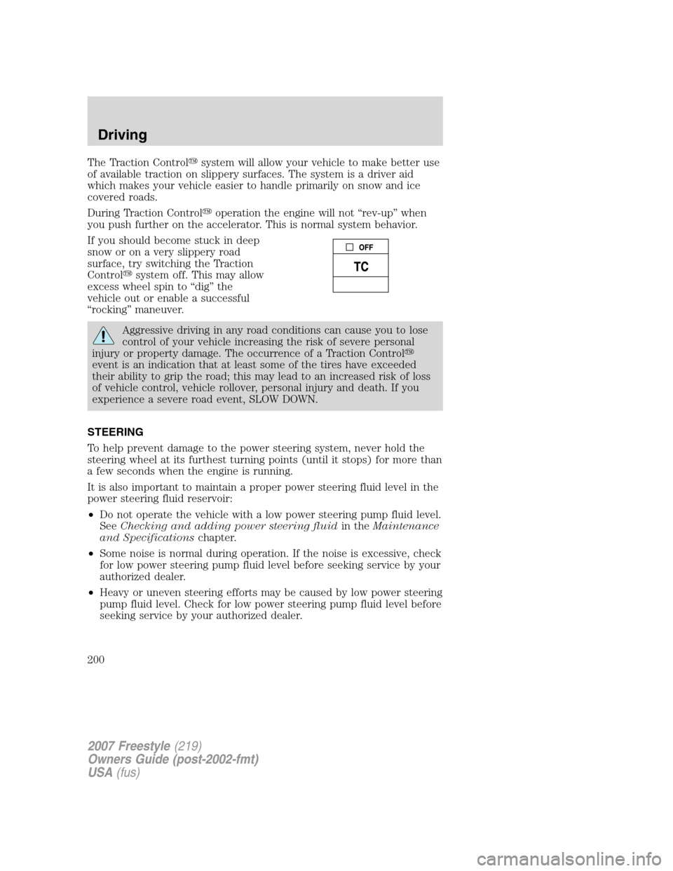 FORD FREESTYLE 2007 1.G Owners Manual The Traction Controlsystem will allow your vehicle to make better use
of available traction on slippery surfaces. The system is a driver aid
which makes your vehicle easier to handle primarily on sno
