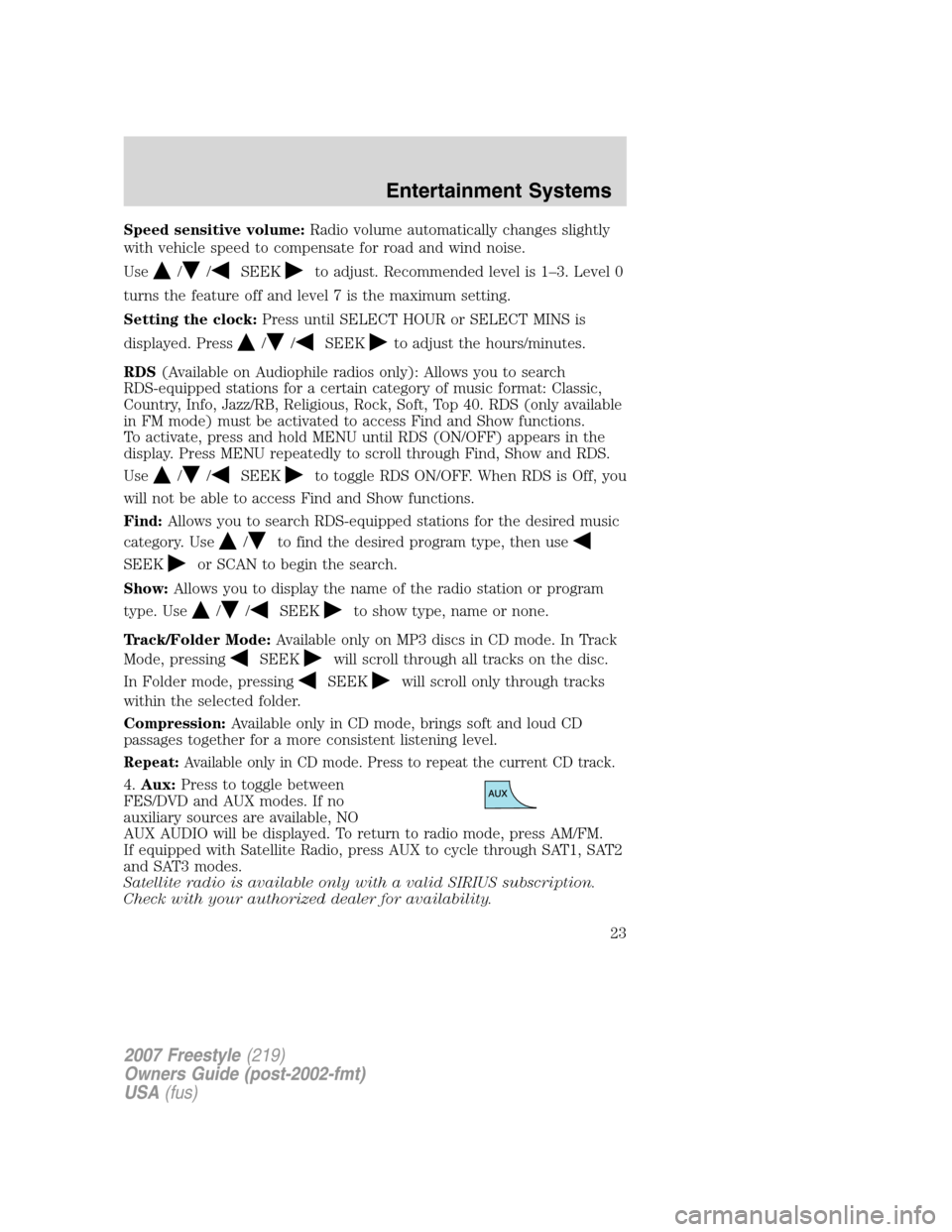 FORD FREESTYLE 2007 1.G Owners Manual Speed sensitive volume:Radio volume automatically changes slightly
with vehicle speed to compensate for road and wind noise.
Use
//SEEKto adjust. Recommended level is 1–3. Level 0
turns the feature 