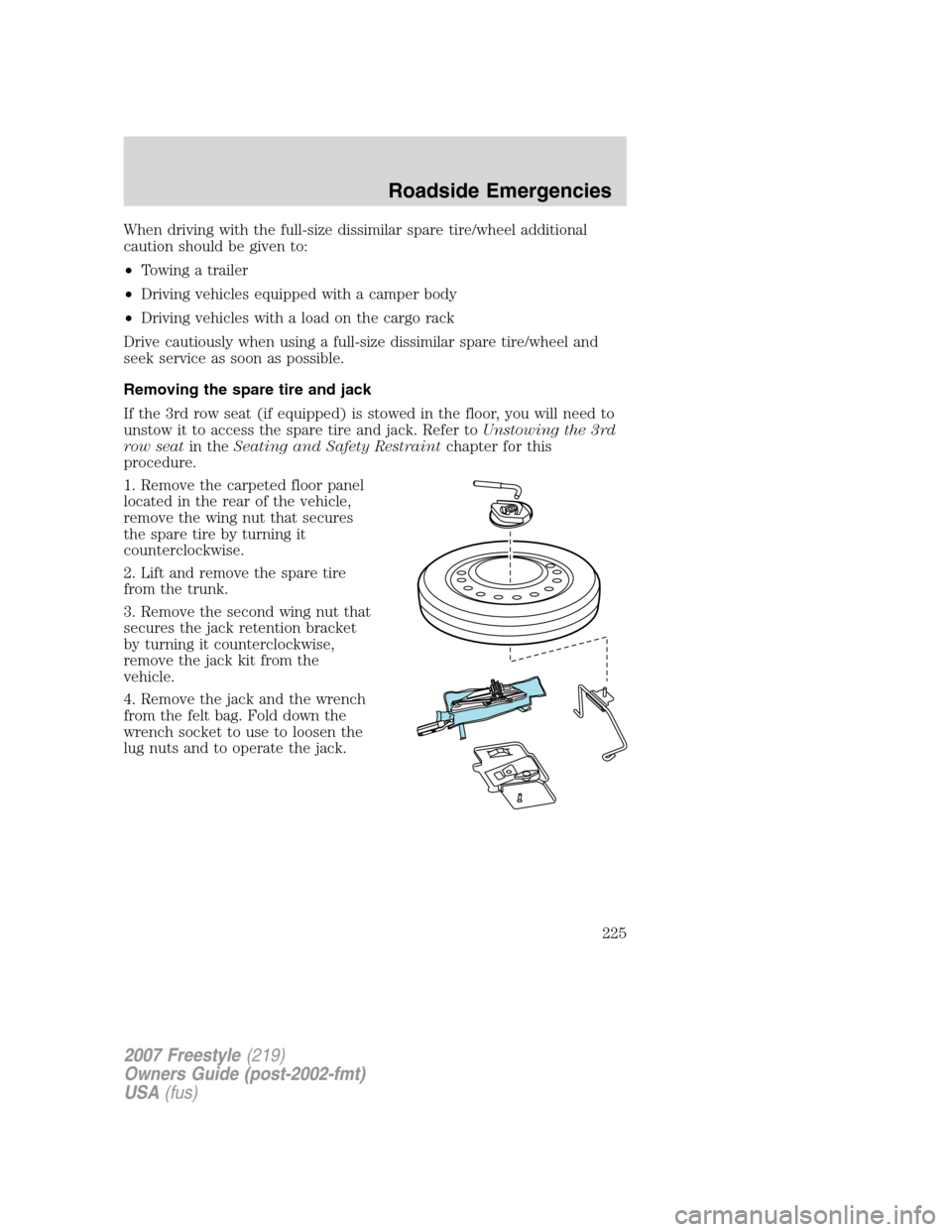 FORD FREESTYLE 2007 1.G Owners Manual When driving with the full-size dissimilar spare tire/wheel additional
caution should be given to:
•Towing a trailer
•Driving vehicles equipped with a camper body
•Driving vehicles with a load o