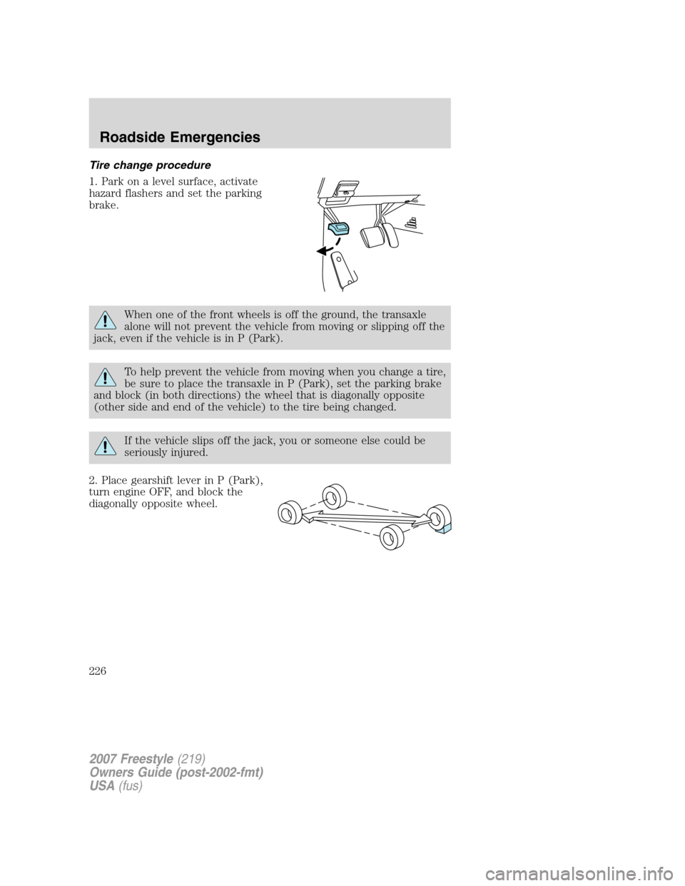 FORD FREESTYLE 2007 1.G Owners Manual Tire change procedure
1. Park on a level surface, activate
hazard flashers and set the parking
brake.
When one of the front wheels is off the ground, the transaxle
alone will not prevent the vehicle f