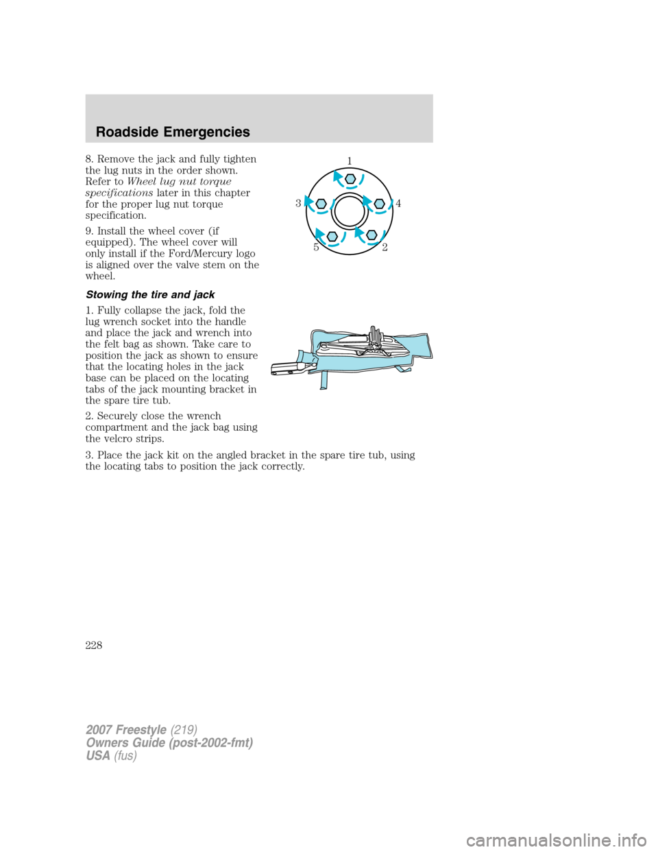 FORD FREESTYLE 2007 1.G Owners Manual 8. Remove the jack and fully tighten
the lug nuts in the order shown.
Refer toWheel lug nut torque
specificationslater in this chapter
for the proper lug nut torque
specification.
9. Install the wheel
