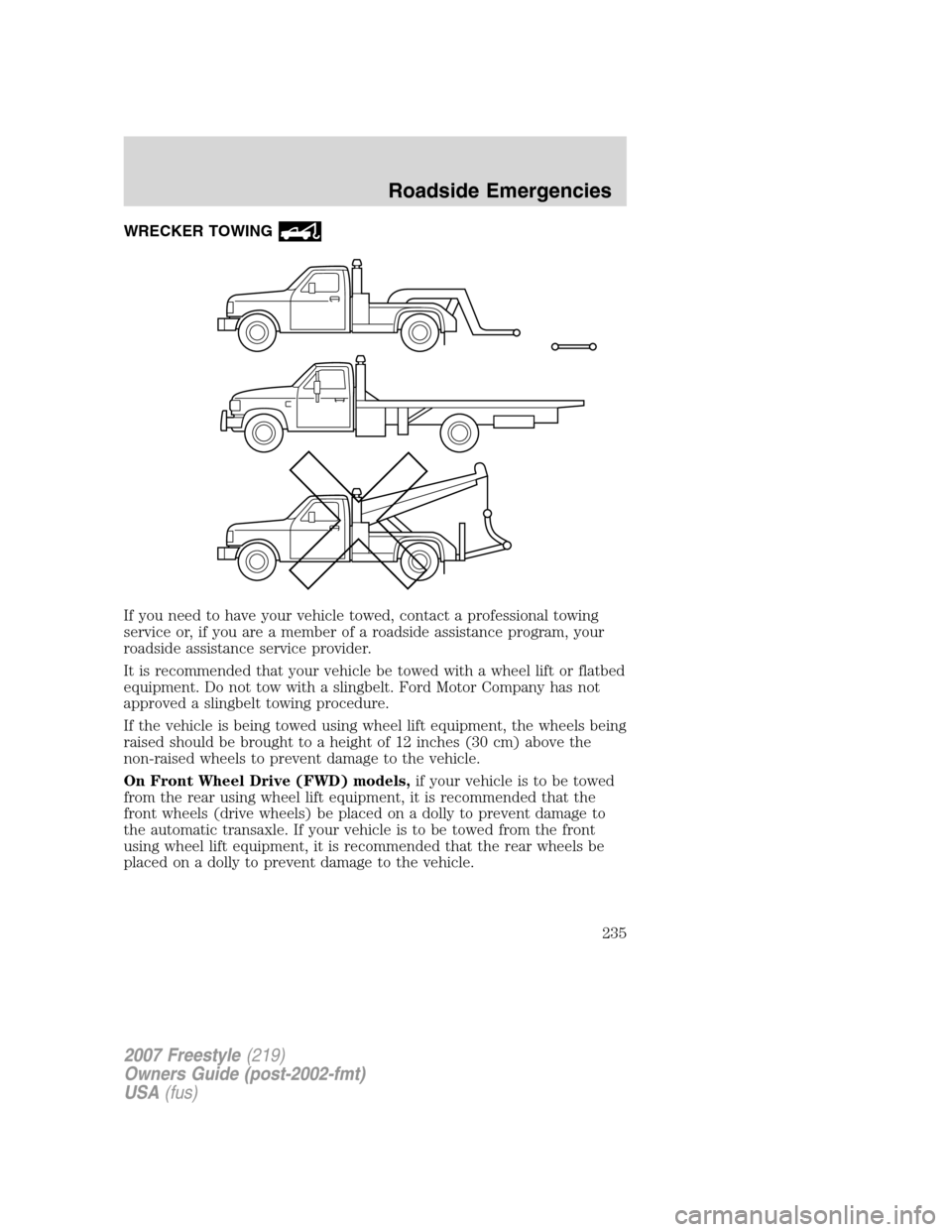 FORD FREESTYLE 2007 1.G Owners Manual WRECKER TOWING
If you need to have your vehicle towed, contact a professional towing
service or, if you are a member of a roadside assistance program, your
roadside assistance service provider.
It is FORD FREESTYLE 2007 1.G Owners Manual WRECKER TOWING
If you need to have your vehicle towed, contact a professional towing
service or, if you are a member of a roadside assistance program, your
roadside assistance service provider.
It is