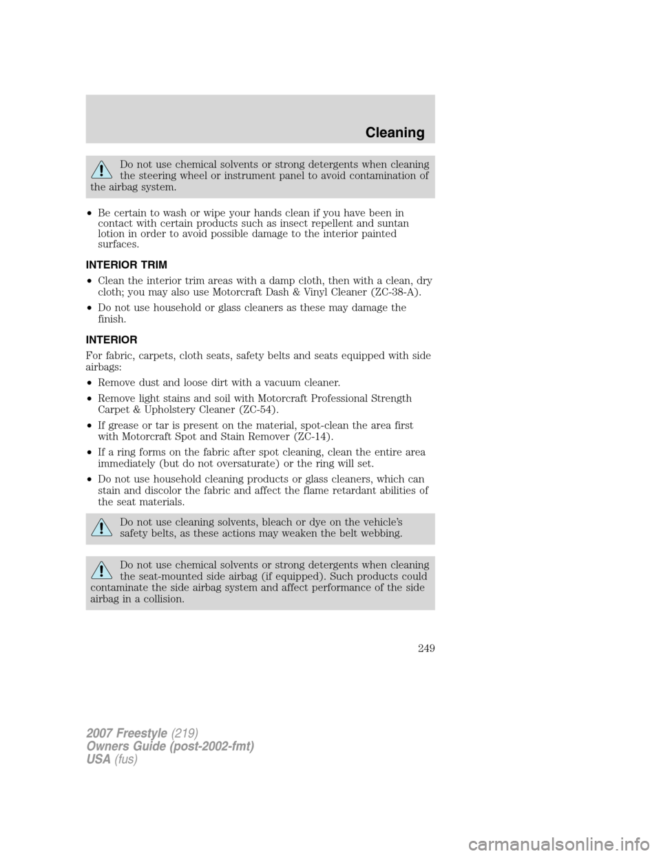FORD FREESTYLE 2007 1.G Owners Manual Do not use chemical solvents or strong detergents when cleaning
the steering wheel or instrument panel to avoid contamination of
the airbag system.
•Be certain to wash or wipe your hands clean if yo FORD FREESTYLE 2007 1.G Owners Manual Do not use chemical solvents or strong detergents when cleaning
the steering wheel or instrument panel to avoid contamination of
the airbag system.
•Be certain to wash or wipe your hands clean if yo