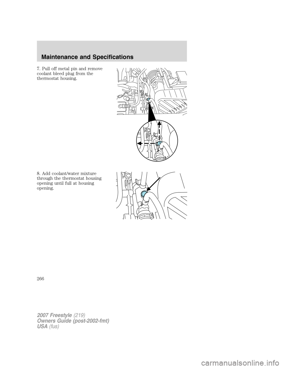 FORD FREESTYLE 2007 1.G Owners Manual 7. Pull off metal pin and remove
coolant bleed plug from the
thermostat housing.
8. Add coolant/water mixture
through the thermostat housing
opening until full at housing
opening.
2007 Freestyle(219)
FORD FREESTYLE 2007 1.G Owners Manual 7. Pull off metal pin and remove
coolant bleed plug from the
thermostat housing.
8. Add coolant/water mixture
through the thermostat housing
opening until full at housing
opening.
2007 Freestyle(219)