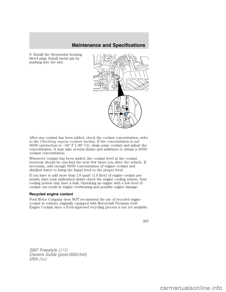 FORD FREESTYLE 2007 1.G Owners Manual 9. Install the thermostat housing
bleed plug. Install metal pin by
pushing into the slot.
After any coolant has been added, check the coolant concentration, refer
to theChecking engine coolantsection. FORD FREESTYLE 2007 1.G Owners Manual 9. Install the thermostat housing
bleed plug. Install metal pin by
pushing into the slot.
After any coolant has been added, check the coolant concentration, refer
to theChecking engine coolantsection.