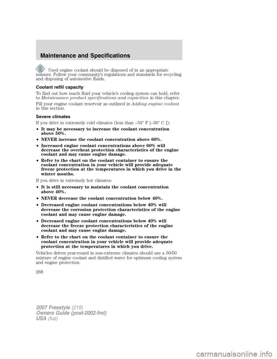 FORD FREESTYLE 2007 1.G Owners Manual Used engine coolant should be disposed of in an appropriate
manner. Follow your community’s regulations and standards for recycling
and disposing of automotive fluids.
Coolant refill capacity
To fin