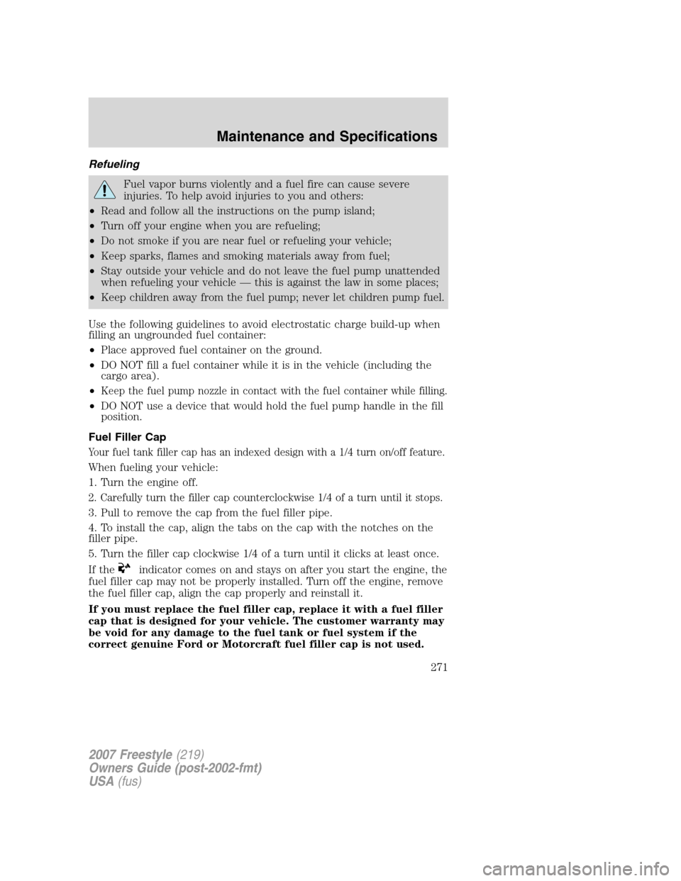 FORD FREESTYLE 2007 1.G Owners Manual Refueling
Fuel vapor burns violently and a fuel fire can cause severe
injuries. To help avoid injuries to you and others:
•Read and follow all the instructions on the pump island;
•Turn off your e FORD FREESTYLE 2007 1.G Owners Manual Refueling
Fuel vapor burns violently and a fuel fire can cause severe
injuries. To help avoid injuries to you and others:
•Read and follow all the instructions on the pump island;
•Turn off your e