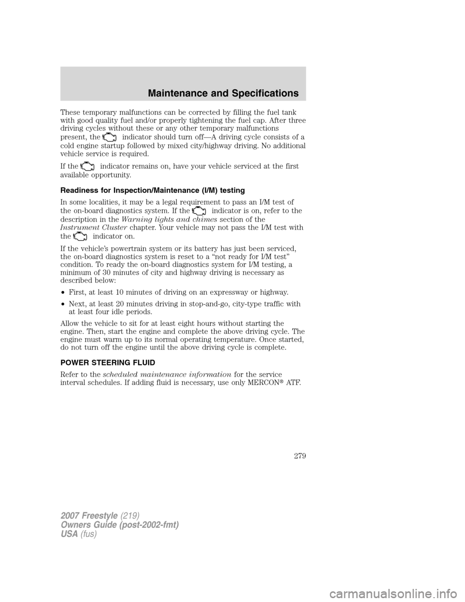 FORD FREESTYLE 2007 1.G Owners Manual These temporary malfunctions can be corrected by filling the fuel tank
with good quality fuel and/or properly tightening the fuel cap. After three
driving cycles without these or any other temporary m FORD FREESTYLE 2007 1.G Owners Manual These temporary malfunctions can be corrected by filling the fuel tank
with good quality fuel and/or properly tightening the fuel cap. After three
driving cycles without these or any other temporary m