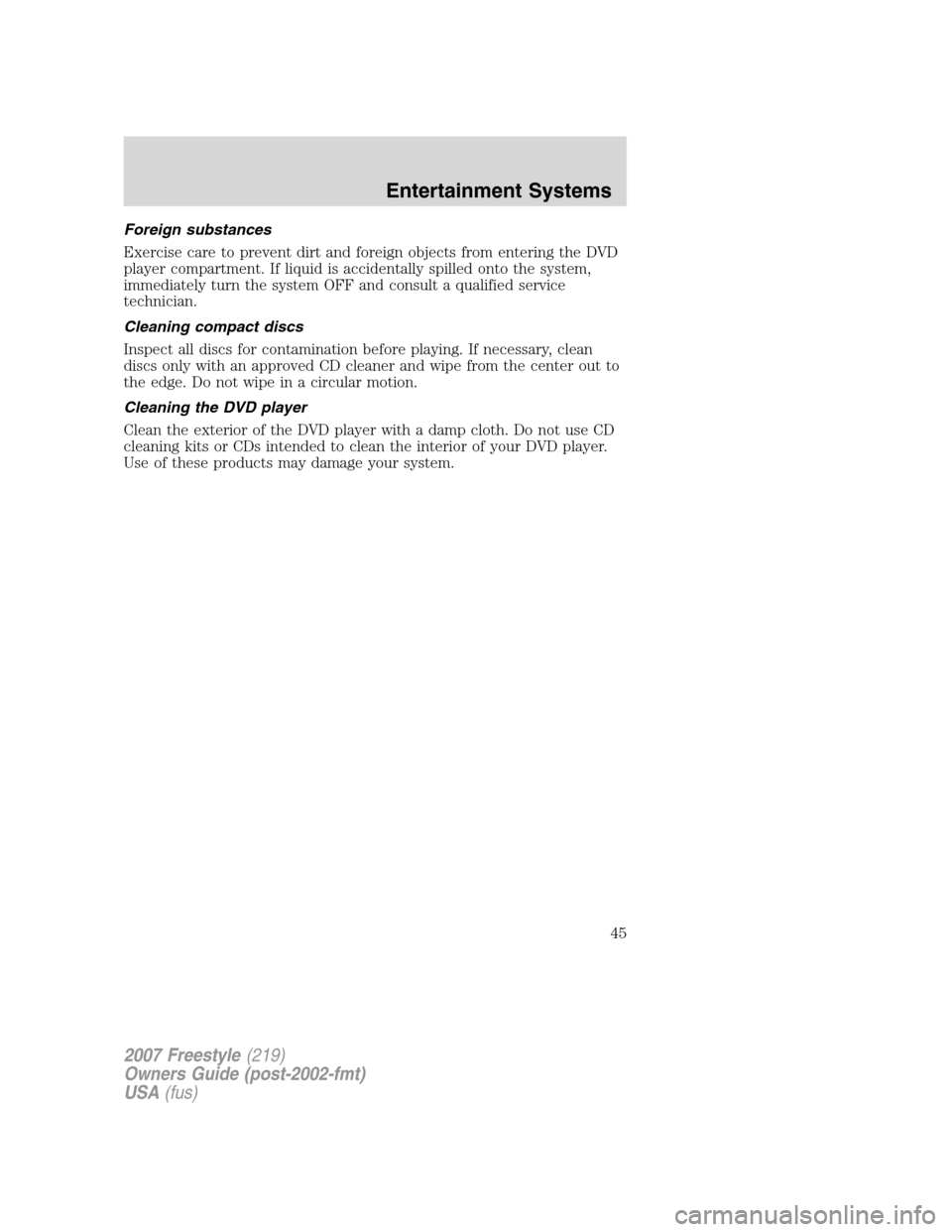 FORD FREESTYLE 2007 1.G Service Manual Foreign substances
Exercise care to prevent dirt and foreign objects from entering the DVD
player compartment. If liquid is accidentally spilled onto the system,
immediately turn the system OFF and co