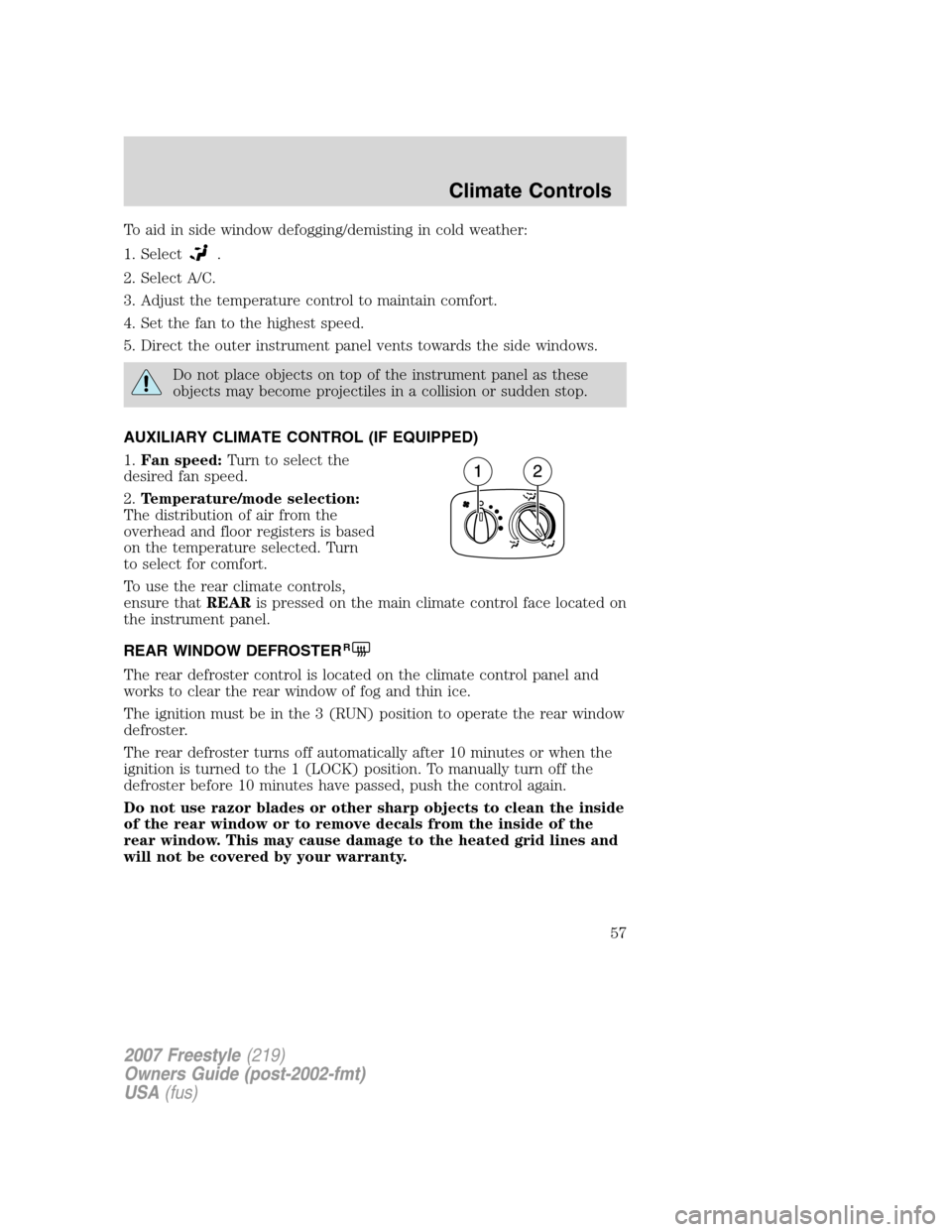 FORD FREESTYLE 2007 1.G Workshop Manual To aid in side window defogging/demisting in cold weather:
1. Select
.
2. Select A/C.
3. Adjust the temperature control to maintain comfort.
4. Set the fan to the highest speed.
5. Direct the outer in FORD FREESTYLE 2007 1.G Workshop Manual To aid in side window defogging/demisting in cold weather:
1. Select
.
2. Select A/C.
3. Adjust the temperature control to maintain comfort.
4. Set the fan to the highest speed.
5. Direct the outer in