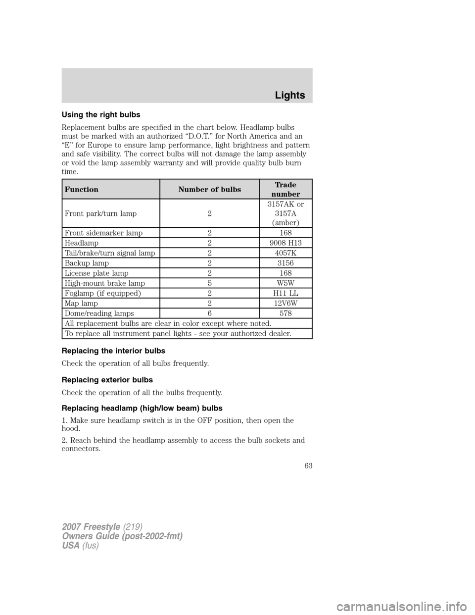FORD FREESTYLE 2007 1.G Repair Manual Using the right bulbs
Replacement bulbs are specified in the chart below. Headlamp bulbs
must be marked with an authorized “D.O.T.” for North America and an
“E” for Europe to ensure lamp perfo FORD FREESTYLE 2007 1.G Repair Manual Using the right bulbs
Replacement bulbs are specified in the chart below. Headlamp bulbs
must be marked with an authorized “D.O.T.” for North America and an
“E” for Europe to ensure lamp perfo