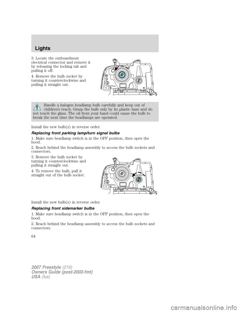 FORD FREESTYLE 2007 1.G Repair Manual 3. Locate the outboardmost
electrical connector and remove it
by releasing the locking tab and
pulling it off.
4. Remove the bulb socket by
turning it counterclockwise and
pulling it straight out.
Han FORD FREESTYLE 2007 1.G Repair Manual 3. Locate the outboardmost
electrical connector and remove it
by releasing the locking tab and
pulling it off.
4. Remove the bulb socket by
turning it counterclockwise and
pulling it straight out.
Han