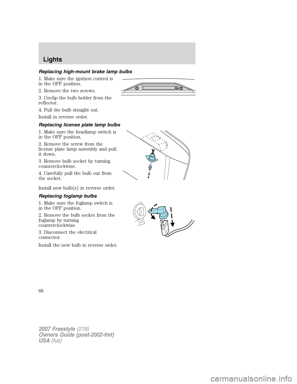 FORD FREESTYLE 2007 1.G Repair Manual Replacing high-mount brake lamp bulbs
1. Make sure the ignition control is
in the OFF position.
2. Remove the two screws.
3. Unclip the bulb holder from the
reflector.
4. Pull the bulb straight out.
I FORD FREESTYLE 2007 1.G Repair Manual Replacing high-mount brake lamp bulbs
1. Make sure the ignition control is
in the OFF position.
2. Remove the two screws.
3. Unclip the bulb holder from the
reflector.
4. Pull the bulb straight out.
I