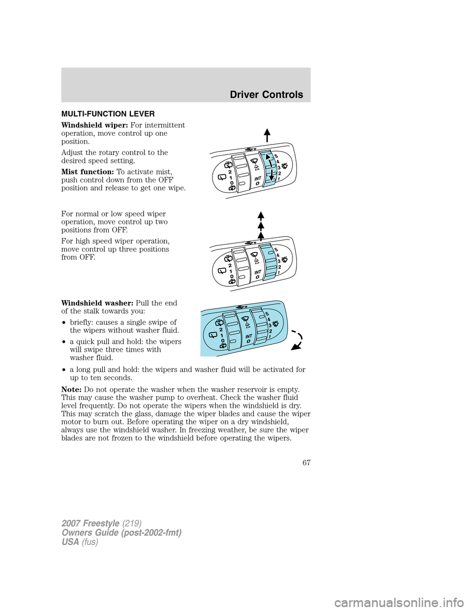 FORD FREESTYLE 2007 1.G Repair Manual MULTI-FUNCTION LEVER
Windshield wiper:For intermittent
operation, move control up one
position.
Adjust the rotary control to the
desired speed setting.
Mist function:To activate mist,
push control dow FORD FREESTYLE 2007 1.G Repair Manual MULTI-FUNCTION LEVER
Windshield wiper:For intermittent
operation, move control up one
position.
Adjust the rotary control to the
desired speed setting.
Mist function:To activate mist,
push control dow