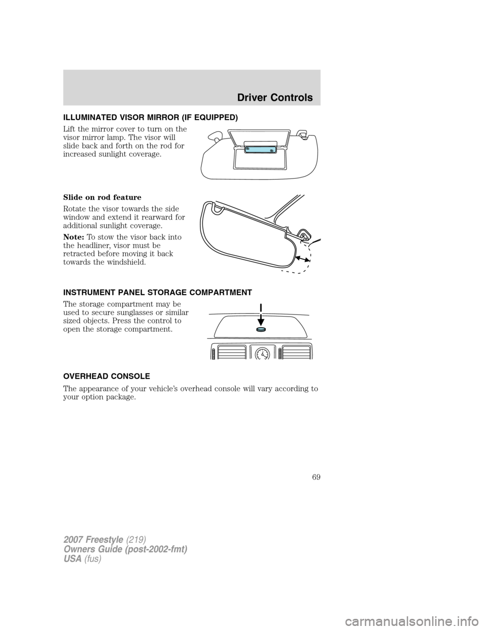 FORD FREESTYLE 2007 1.G Repair Manual ILLUMINATED VISOR MIRROR (IF EQUIPPED)
Lift the mirror cover to turn on the
visor mirror lamp. The visor will
slide back and forth on the rod for
increased sunlight coverage.
Slide on rod feature
Rota FORD FREESTYLE 2007 1.G Repair Manual ILLUMINATED VISOR MIRROR (IF EQUIPPED)
Lift the mirror cover to turn on the
visor mirror lamp. The visor will
slide back and forth on the rod for
increased sunlight coverage.
Slide on rod feature
Rota