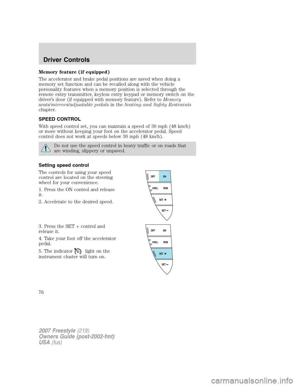 FORD FREESTYLE 2007 1.G Owners Manual Memory feature (if equipped)
The accelerator and brake pedal positions are saved when doing a
memory set function and can be recalled along with the vehicle
personality features when a memory position FORD FREESTYLE 2007 1.G Owners Manual Memory feature (if equipped)
The accelerator and brake pedal positions are saved when doing a
memory set function and can be recalled along with the vehicle
personality features when a memory position