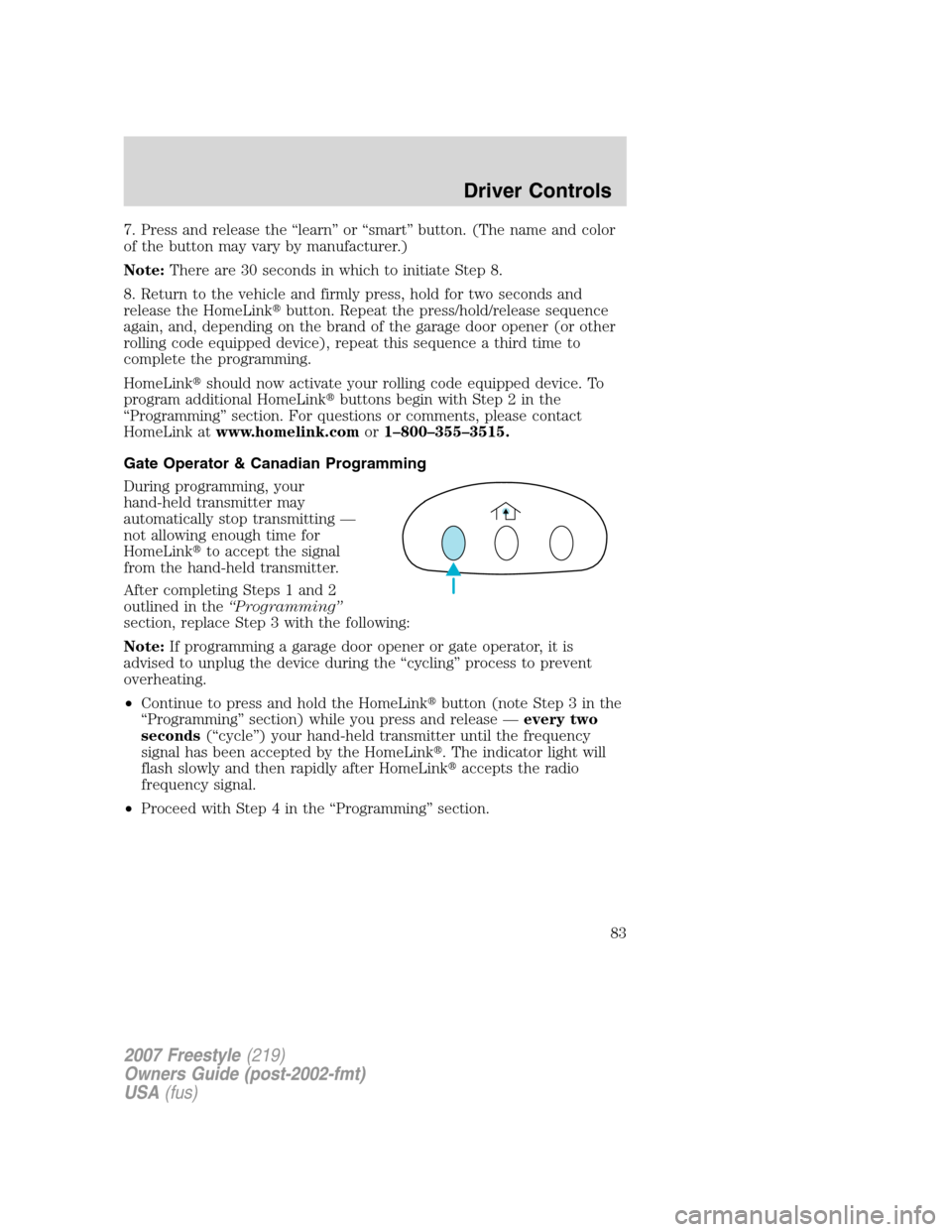 FORD FREESTYLE 2007 1.G Owners Manual 7. Press and release the “learn” or “smart” button. (The name and color
of the button may vary by manufacturer.)
Note:There are 30 seconds in which to initiate Step 8.
8. Return to the vehicle