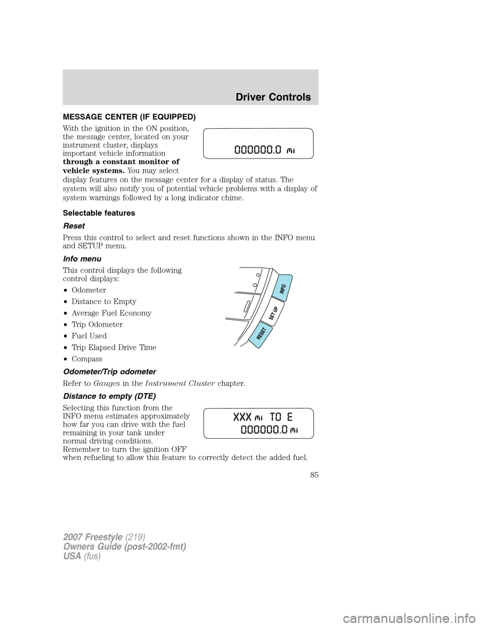 FORD FREESTYLE 2007 1.G Manual Online MESSAGE CENTER (IF EQUIPPED)
With the ignition in the ON position,
the message center, located on your
instrument cluster, displays
important vehicle information
through a constant monitor of
vehicle 